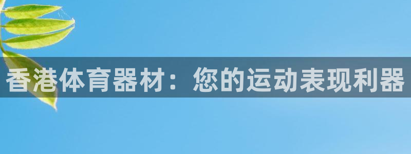 耀世娱乐老板是谁：香港体育器材：您的运动表现利器