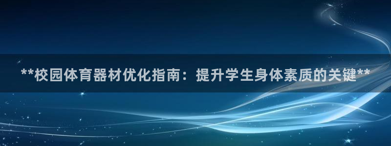 耀世娱乐老板叫什么：**校园体育器材优化指南：提升学生身体素