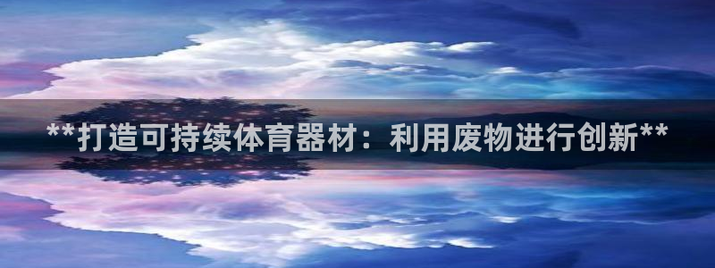 耀世平台华 5O6917 平台：**打造可持续体育器材：利用