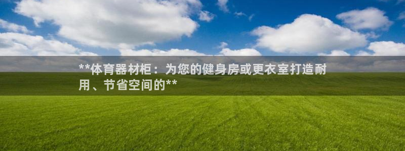 耀世微光歌曲下载:**体育器材柜:为您的健身房或更衣室打造耐